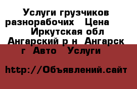 Услуги грузчиков разнорабочих › Цена ­ 250 - Иркутская обл., Ангарский р-н, Ангарск г. Авто » Услуги   